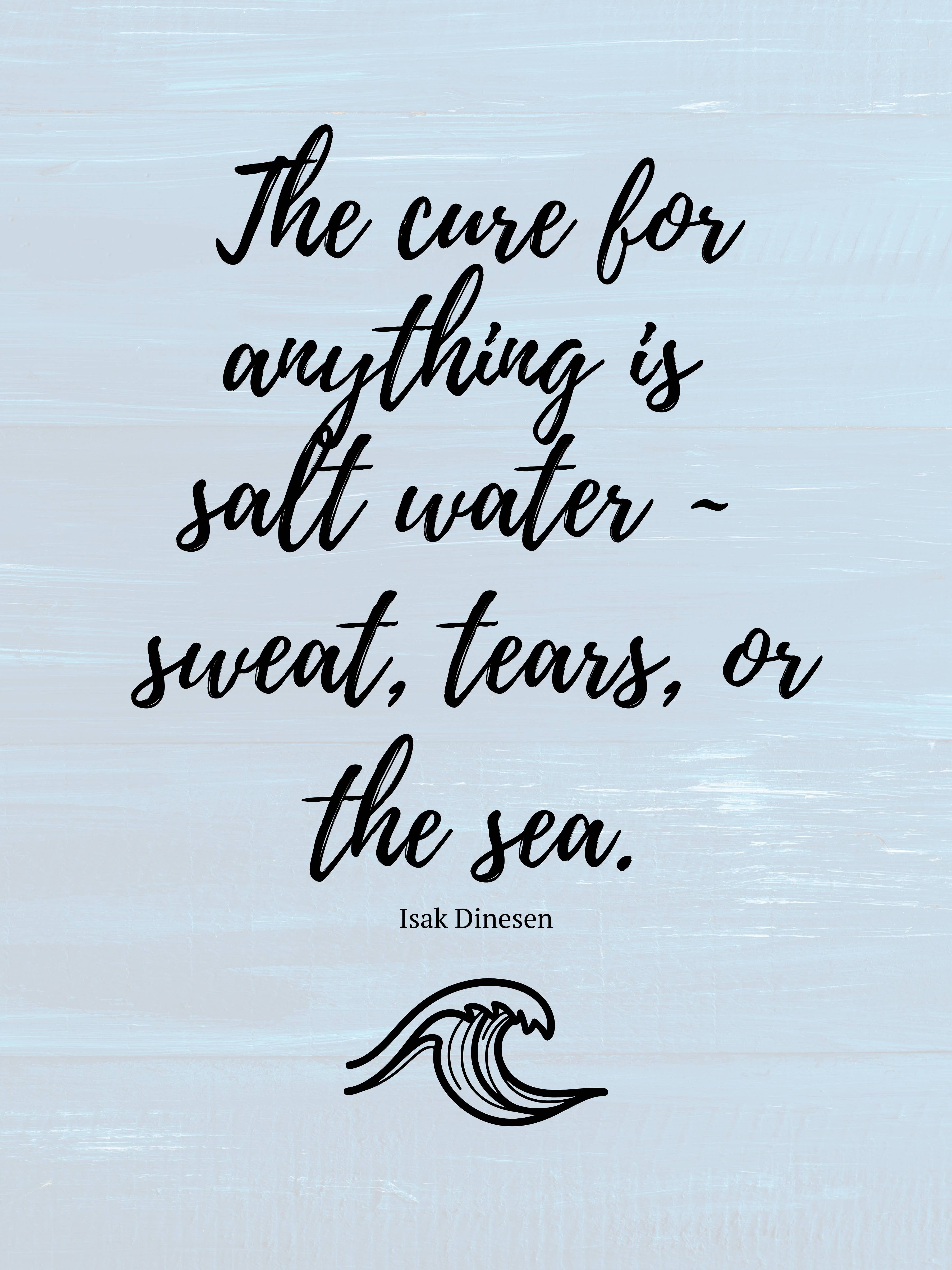The Cure for Anything is Salt Water - Isak Dinesen Quote Print